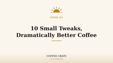 Ten tips for better home coffee, Coffee Crate coffee 101