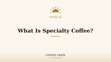 What is specialty coffee, Coffee Crate coffee 101